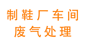 鞋廠車間產(chǎn)生的廢氣改怎么處理？